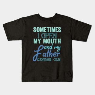 Sometimes I Open My Mouth And My Father Comes Out Dad Kids T-Shirt